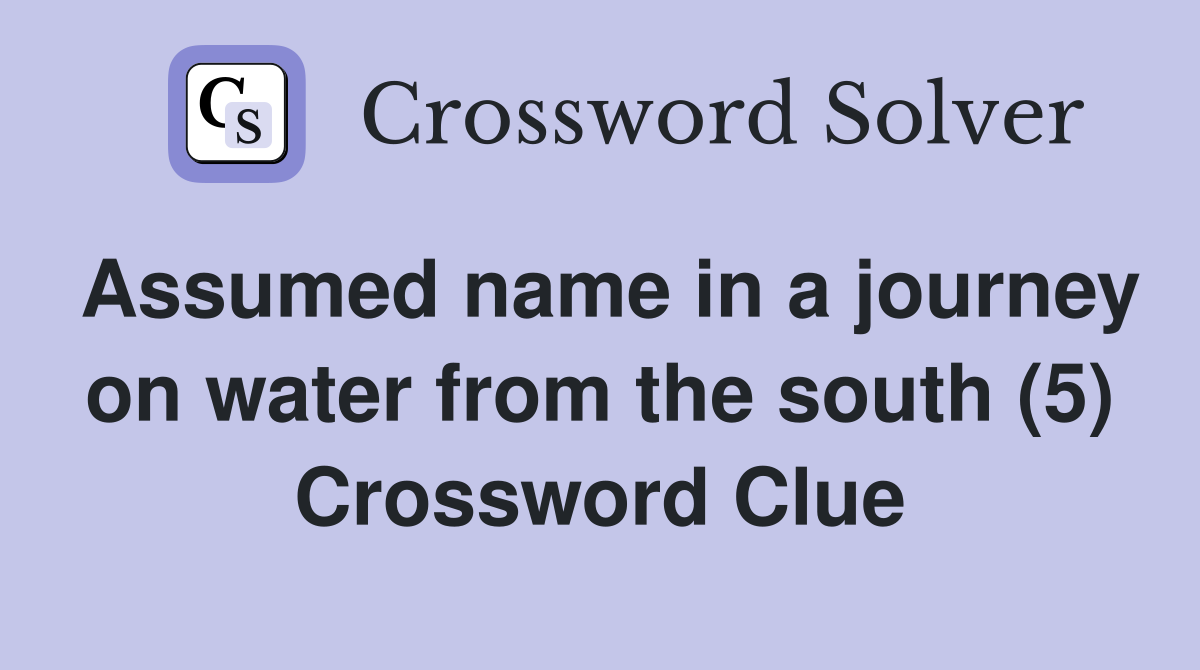 Assumed name in a journey on water from the south (5) Crossword Clue