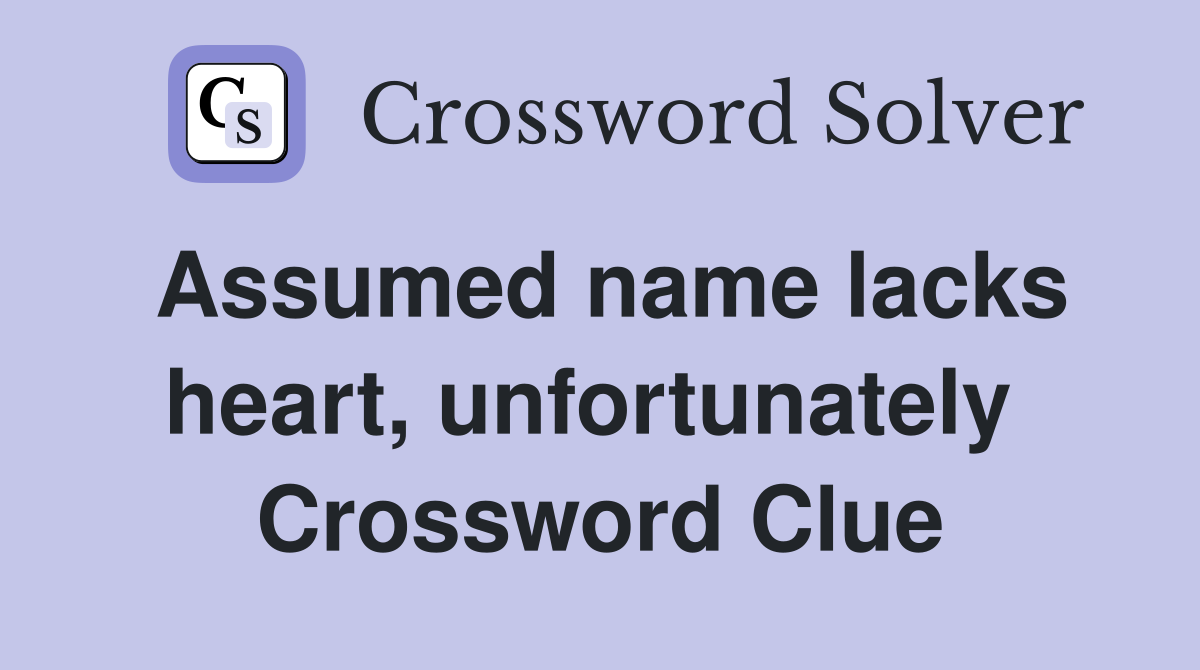 Assumed name lacks heart, unfortunately  Crossword Clue