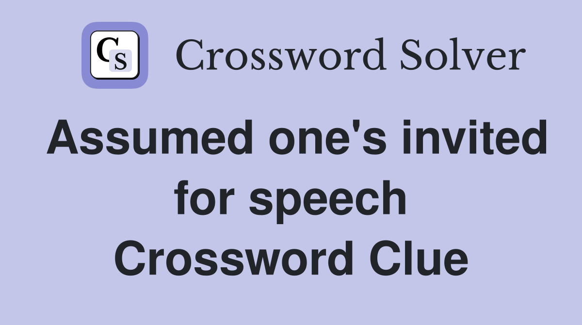 Assumed one's invited for speech Crossword Clue