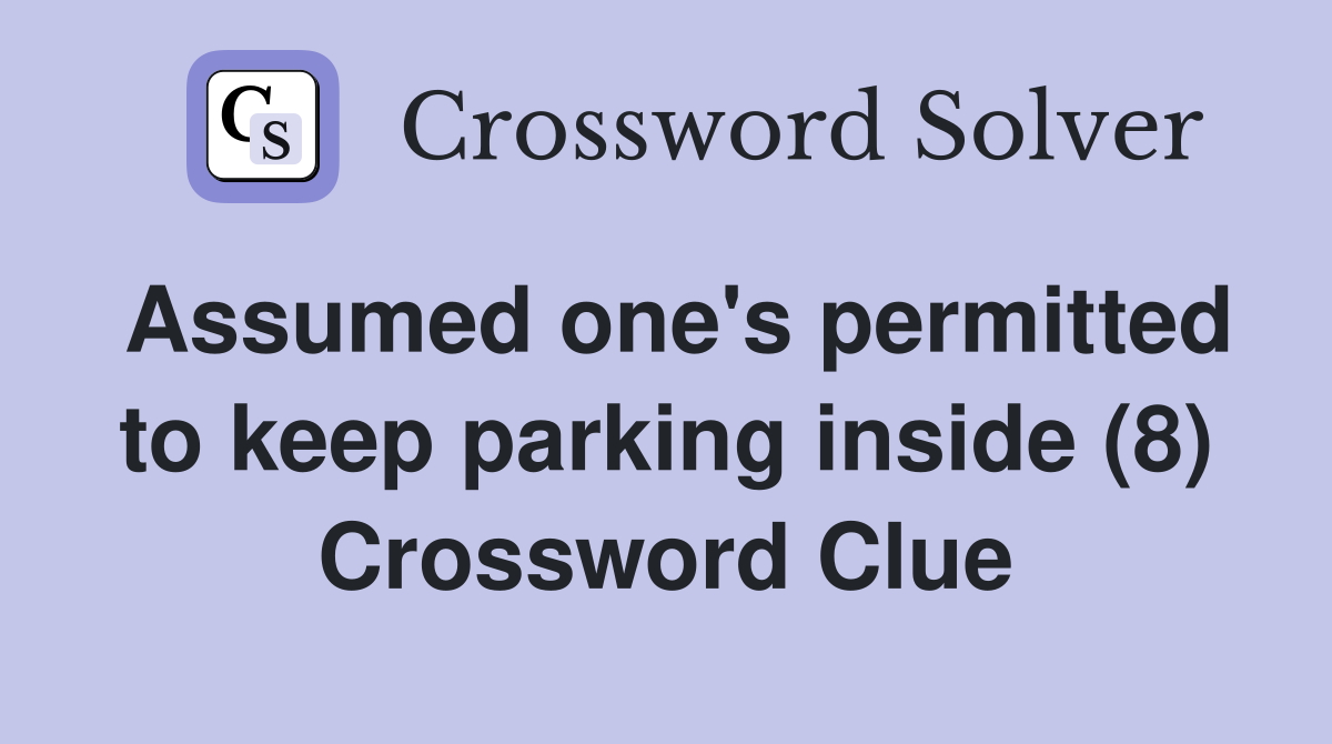 Assumed one's permitted to keep parking inside (8) Crossword Clue
