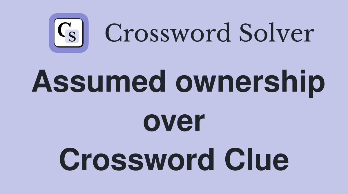 Assumed ownership over Crossword Clue