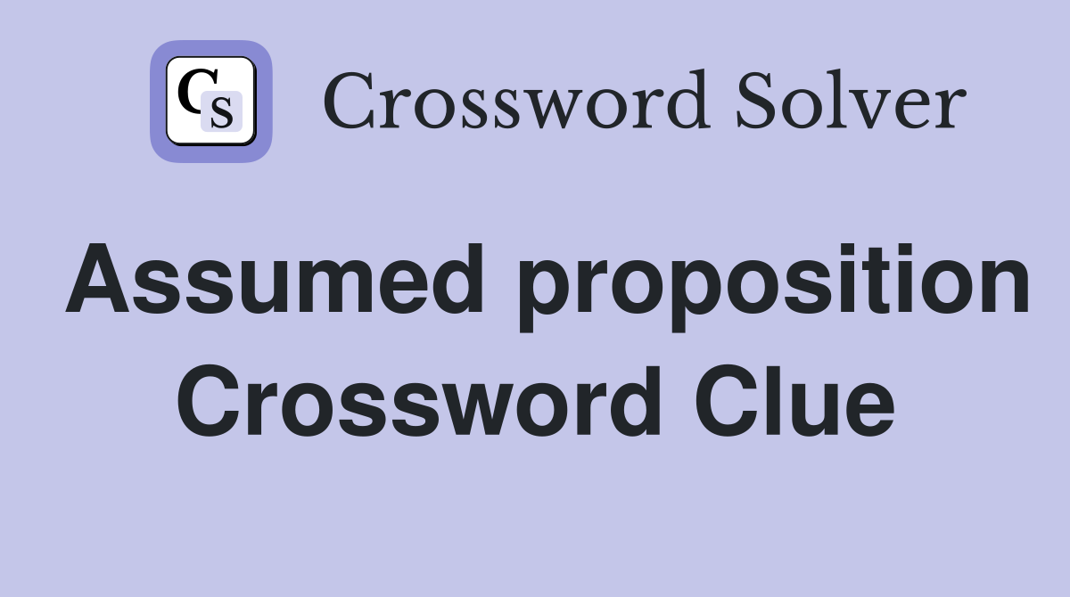 Assumed proposition Crossword Clue