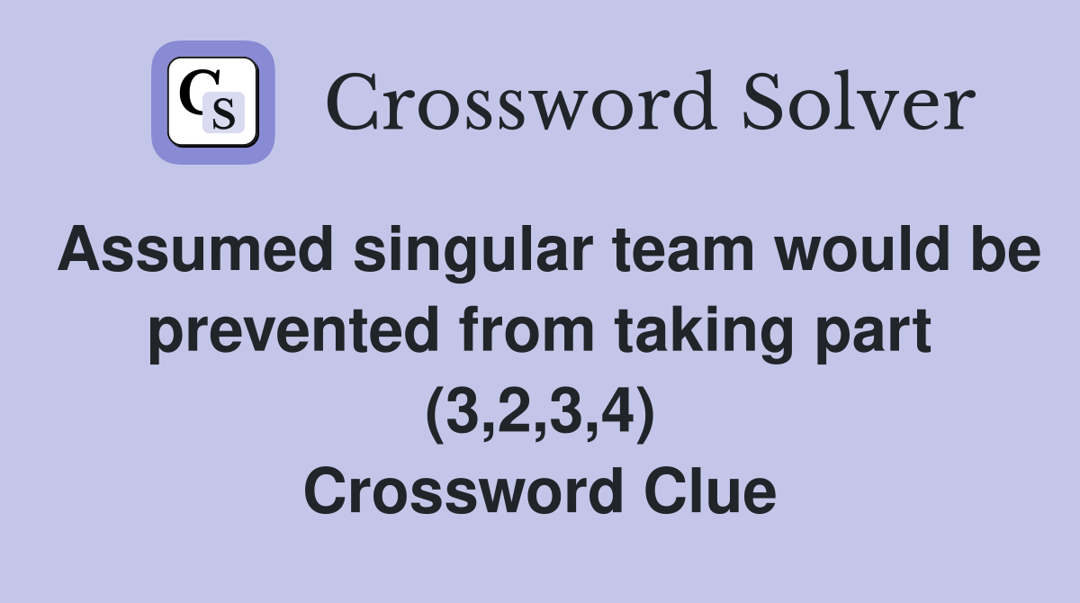 Assumed singular team would be prevented from taking part (3,2,3,4) Crossword Clue