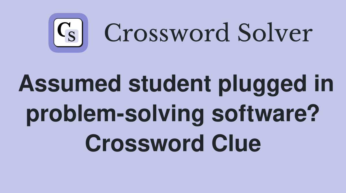 Assumed student plugged in problem-solving software? Crossword Clue