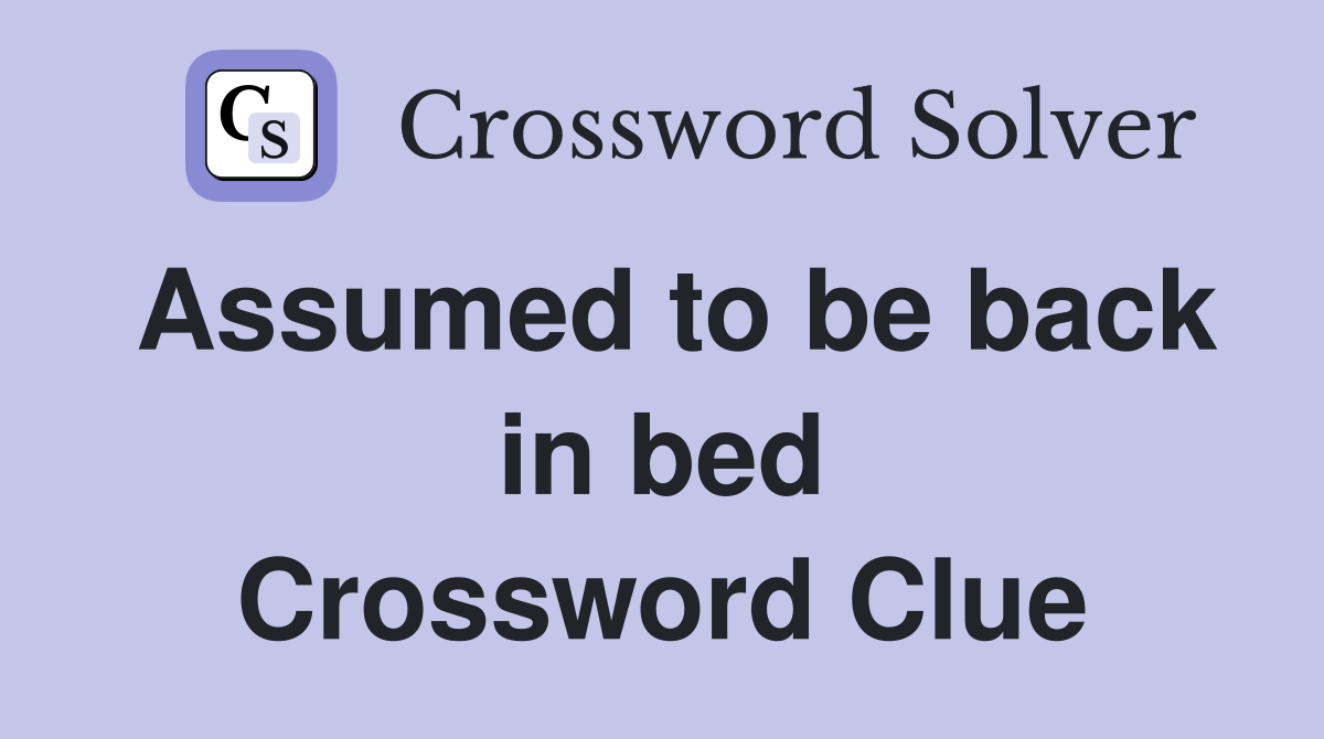 Assumed to be back in bed Crossword Clue