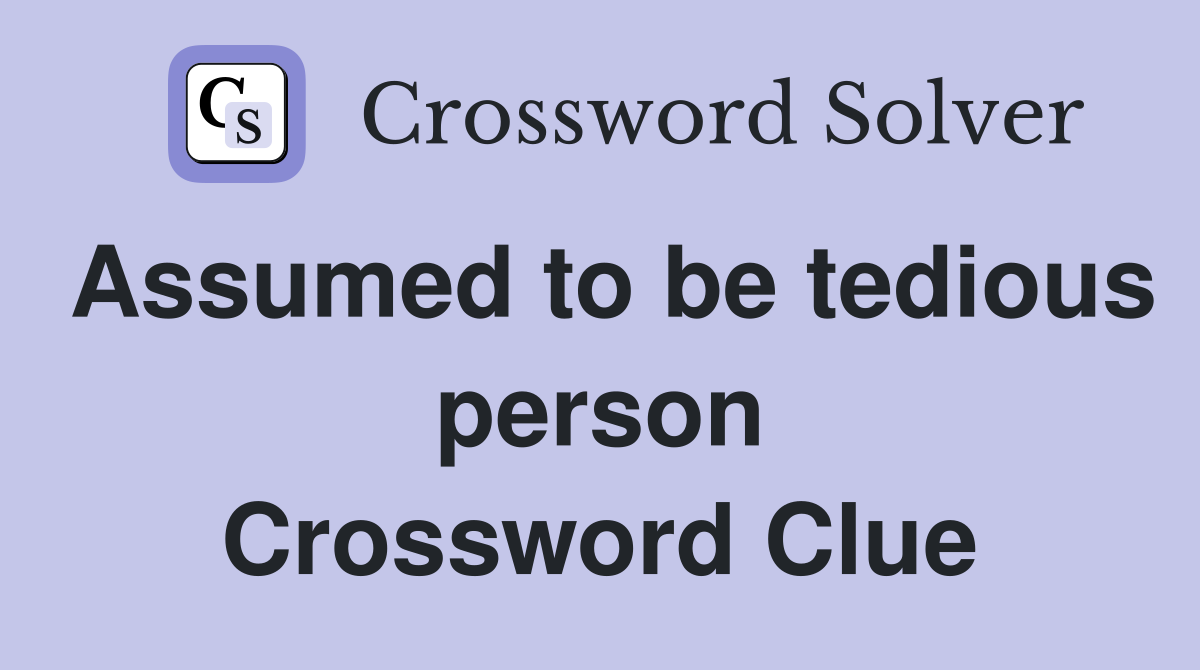 Assumed to be tedious person Crossword Clue