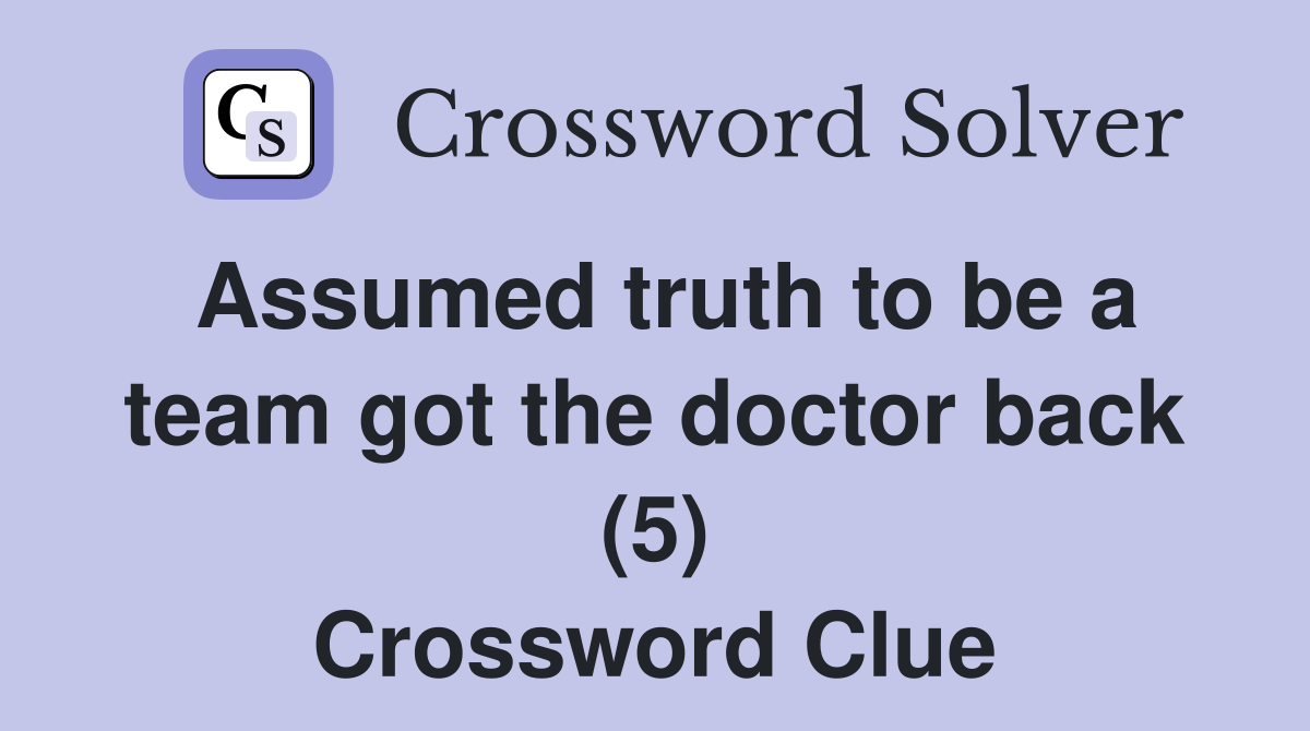 Assumed truth to be a team got the doctor back (5) Crossword Clue