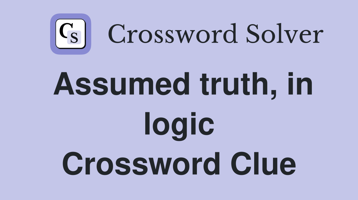 Assumed truth, in logic Crossword Clue