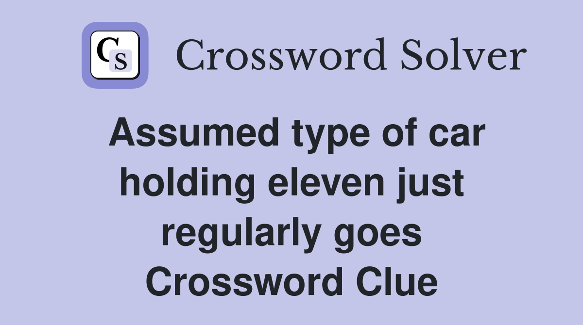 Assumed type of car holding eleven just regularly goes Crossword Clue