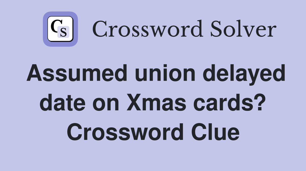 Assumed union delayed date on Xmas cards? Crossword Clue