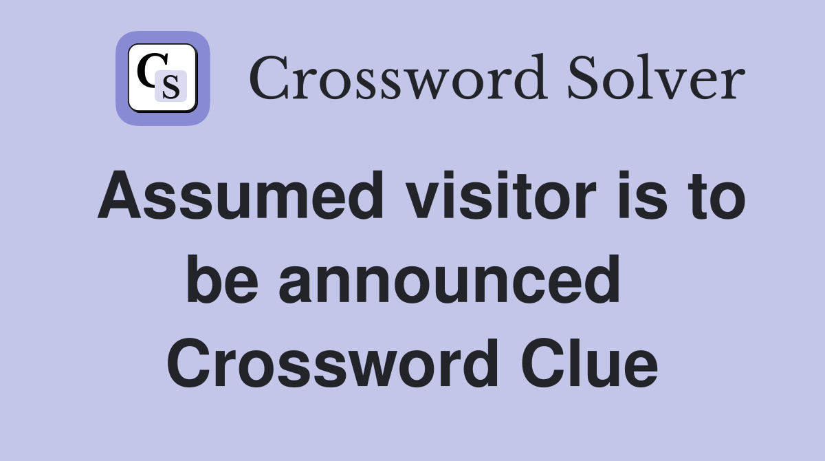 Assumed visitor is to be announced  Crossword Clue