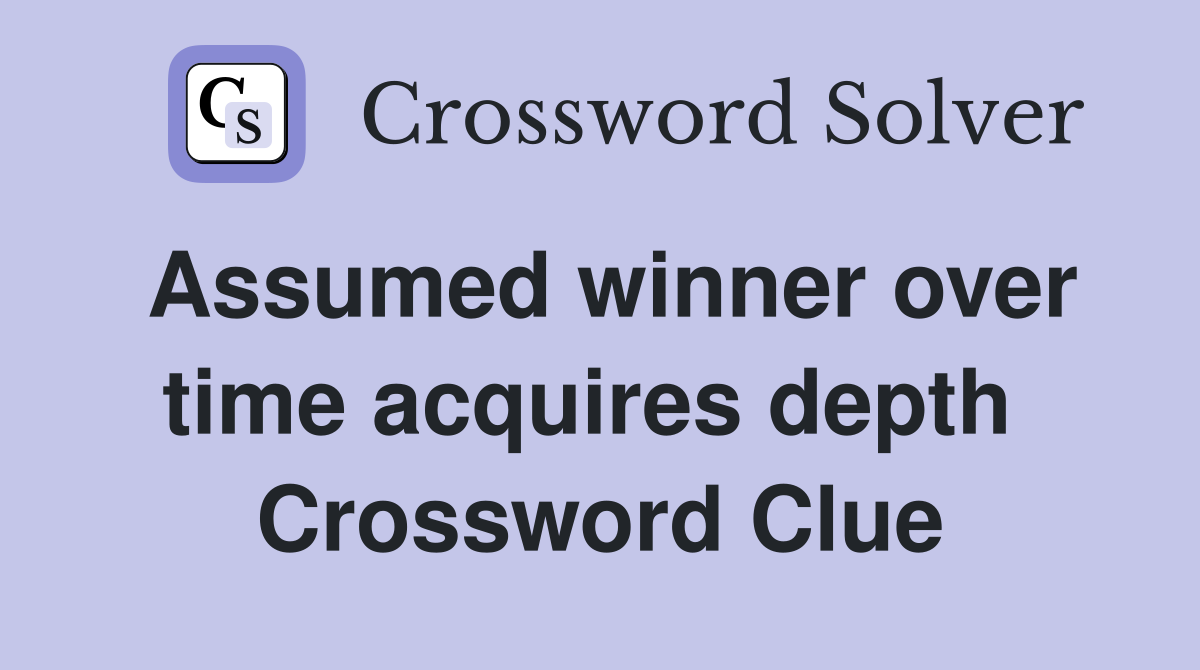 Assumed winner over time acquires depth  Crossword Clue