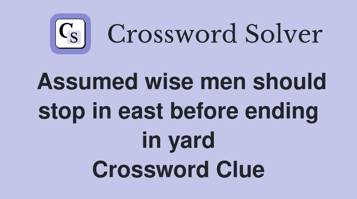 Assumed wise men should stop in east before ending in yard Crossword Clue