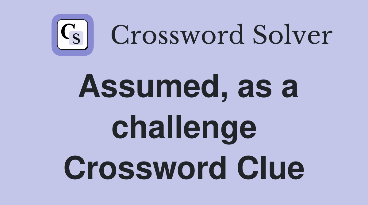 Assumed, as a challenge Crossword Clue