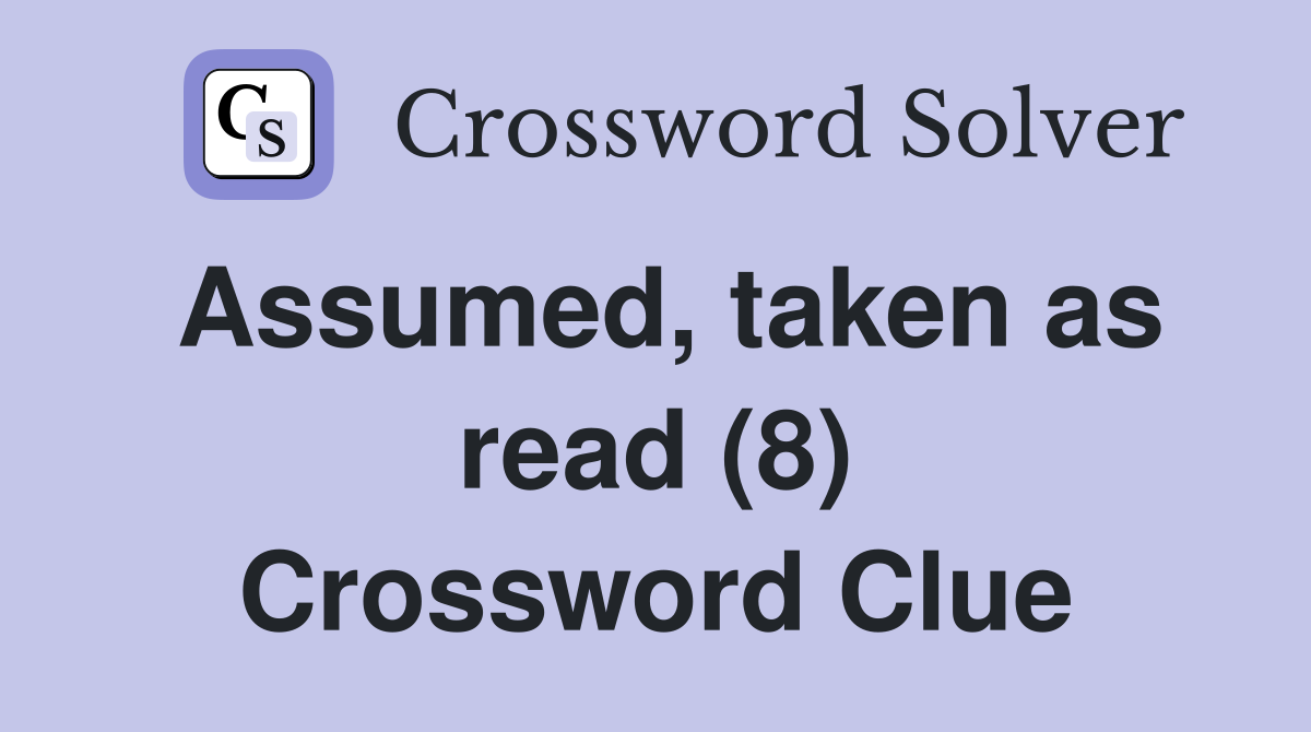 Assumed, taken as read (8) Crossword Clue