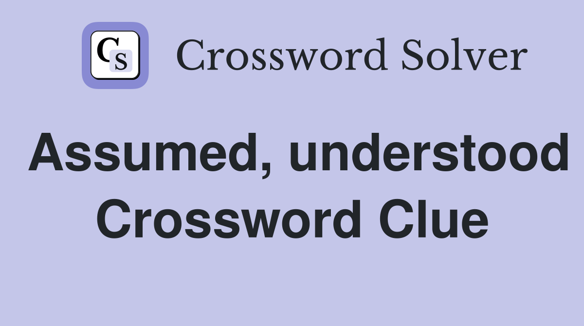 Assumed, understood Crossword Clue