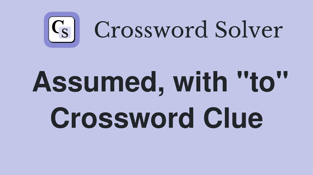 Assumed, with "to" Crossword Clue