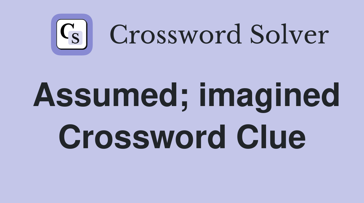 Assumed; imagined Crossword Clue