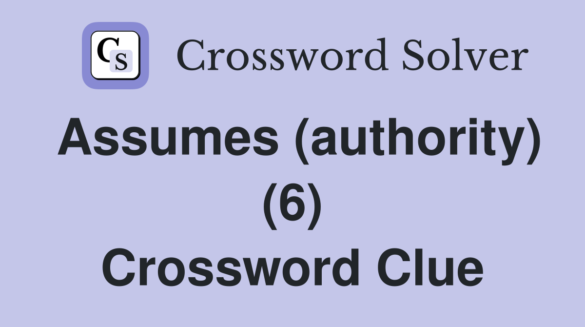 Assumes (authority) (6) Crossword Clue