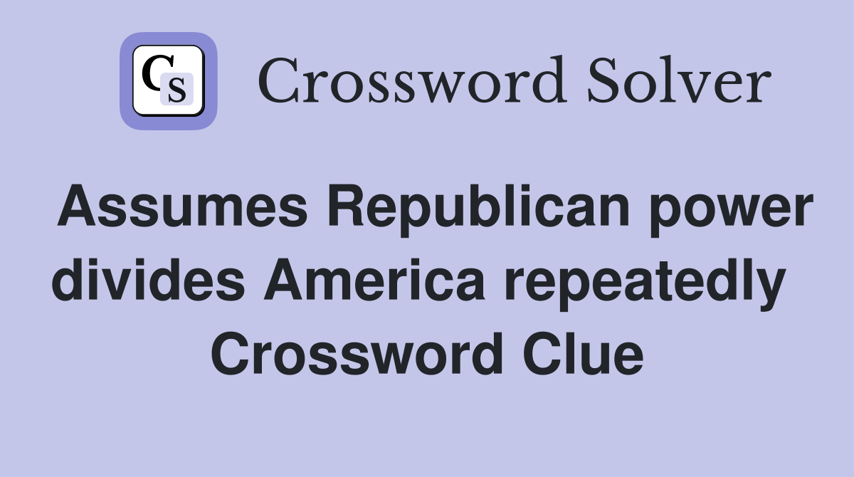 Assumes Republican power divides America repeatedly  Crossword Clue
