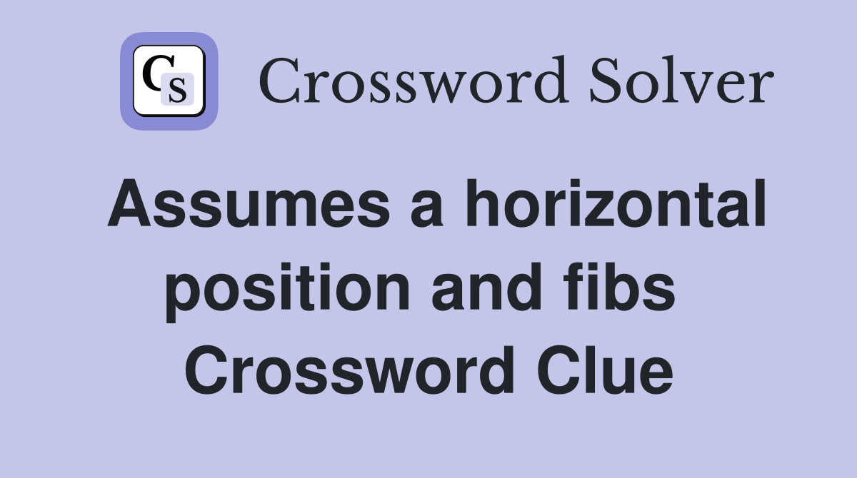 Assumes a horizontal position and fibs  Crossword Clue