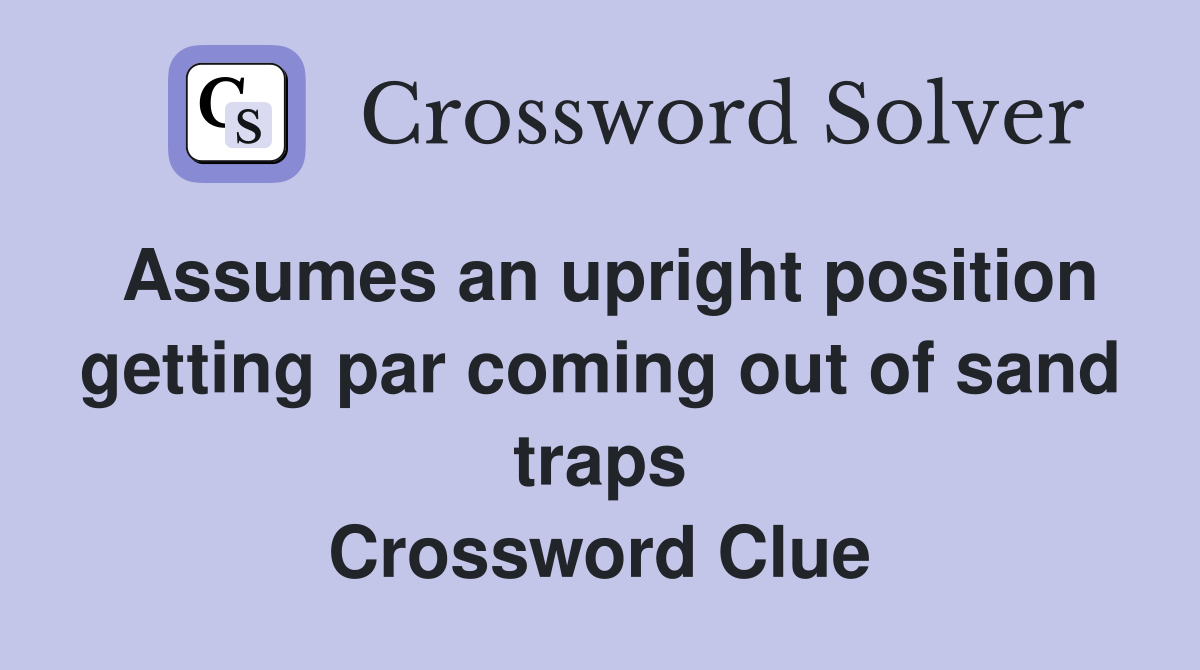 Assumes an upright position getting par coming out of sand traps Crossword Clue