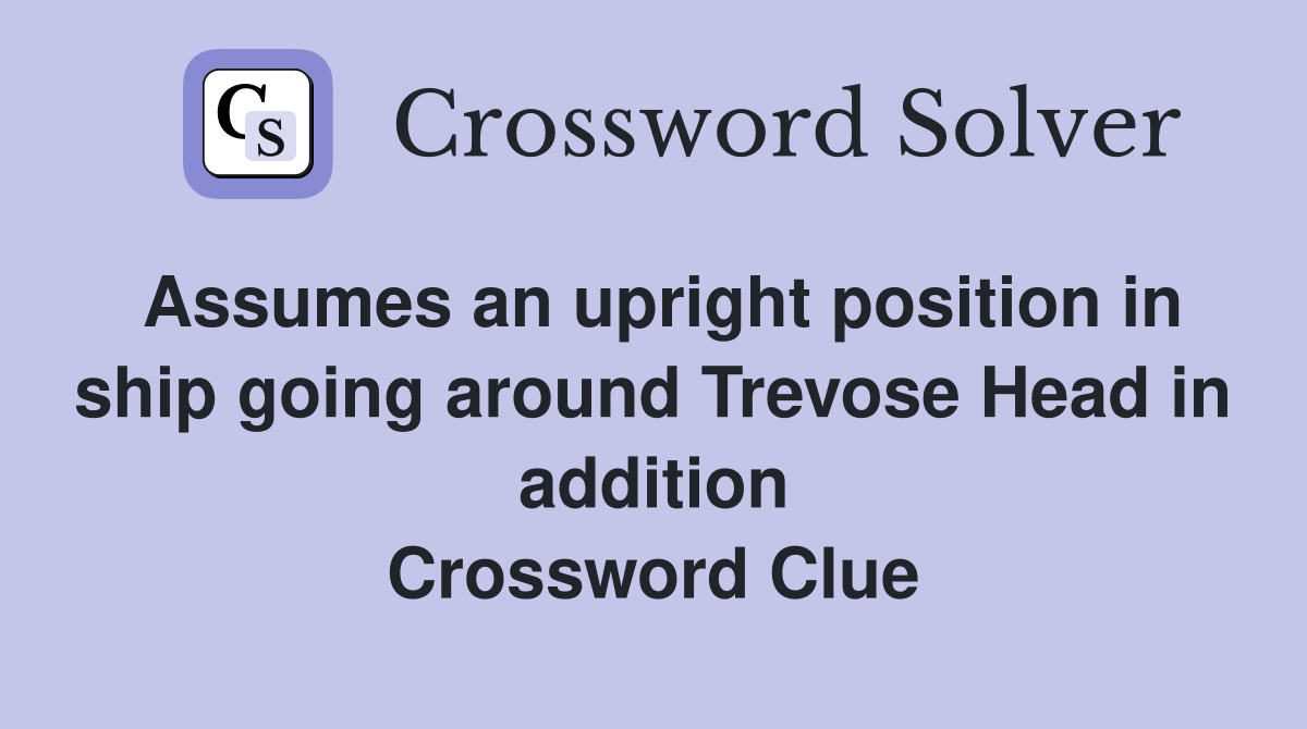 Assumes an upright position in ship going around Trevose Head in addition Crossword Clue