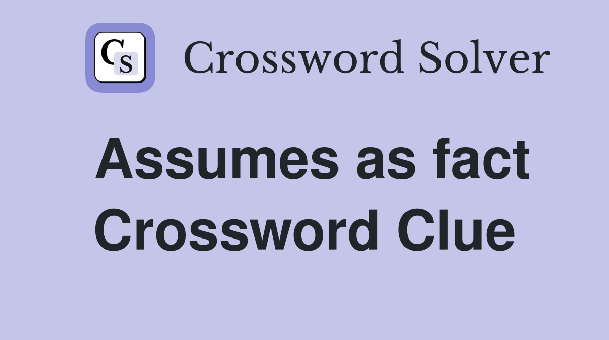 Assumes as fact Crossword Clue