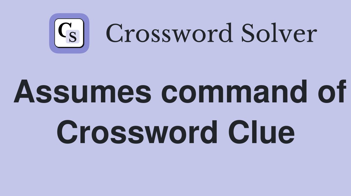 Assumes command of Crossword Clue