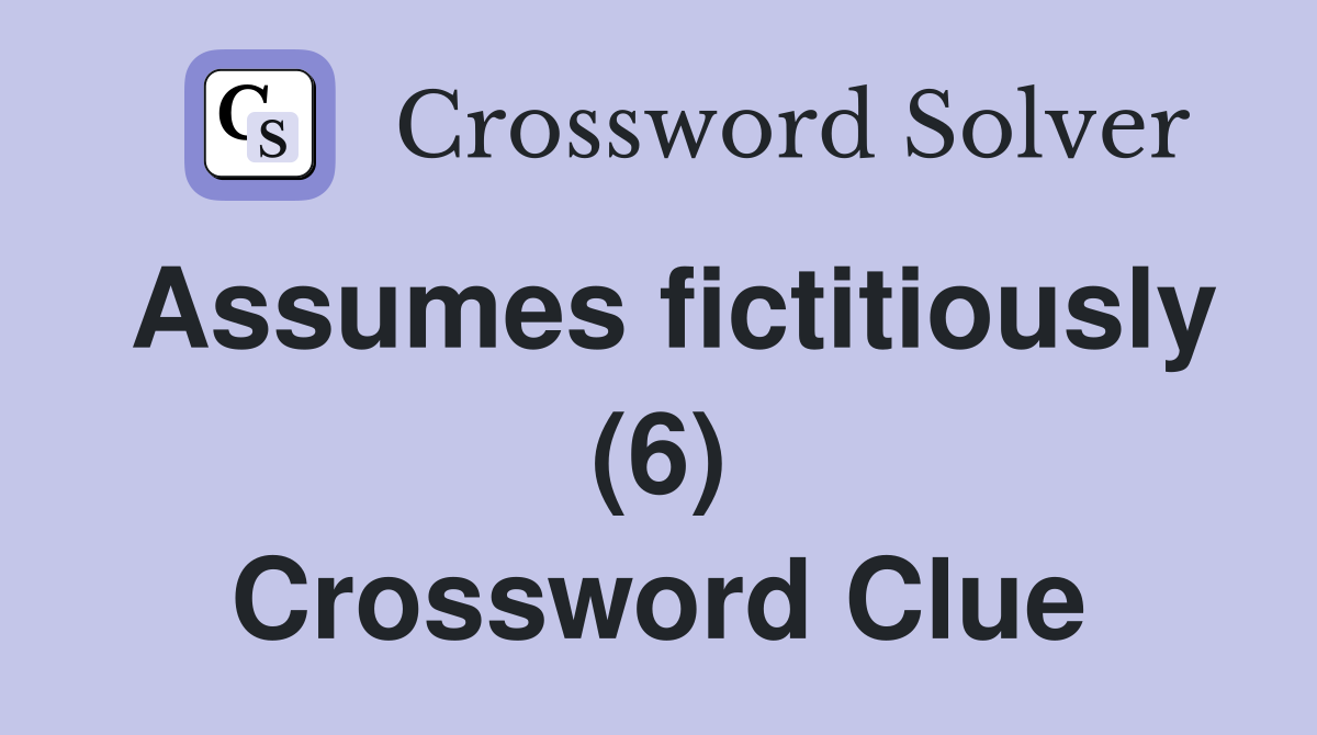 Assumes fictitiously (6) Crossword Clue