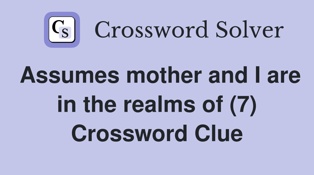 Assumes mother and I are in the realms of (7) Crossword Clue