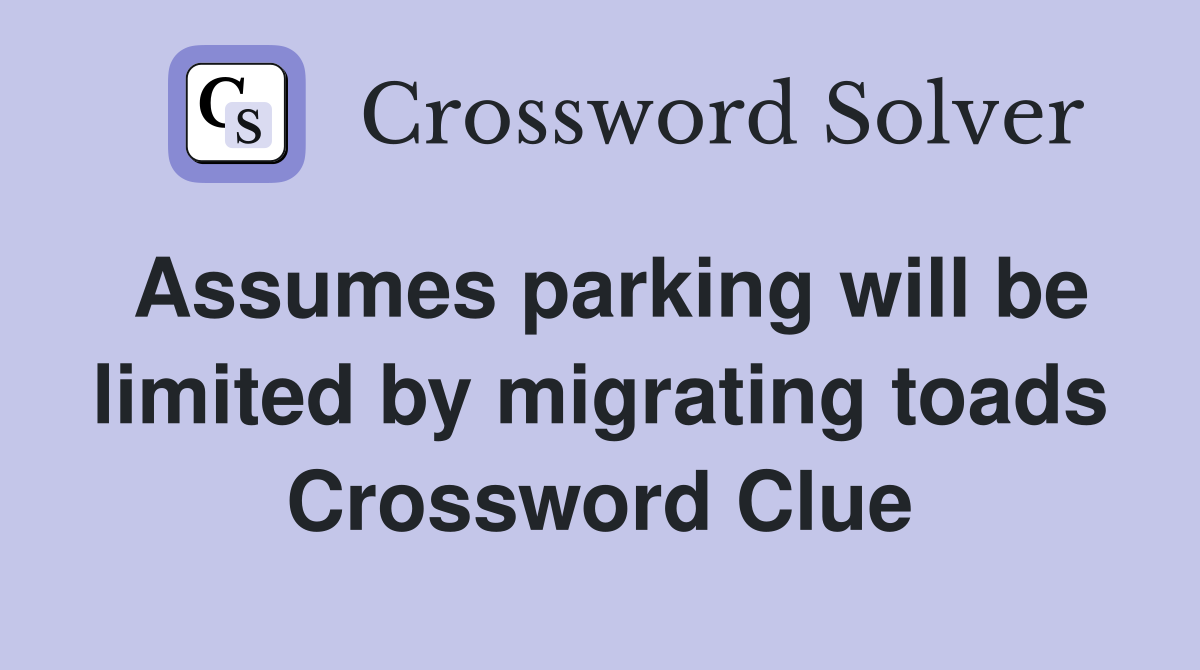 Assumes parking will be limited by migrating toads Crossword Clue