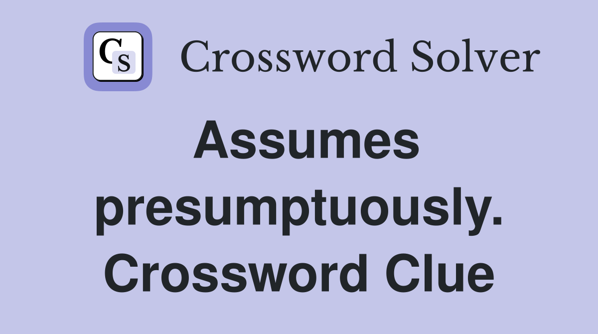 Assumes presumptuously. Crossword Clue