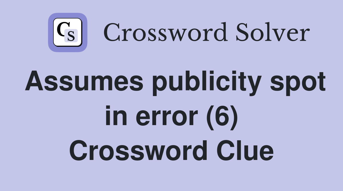 Assumes publicity spot in error (6) Crossword Clue