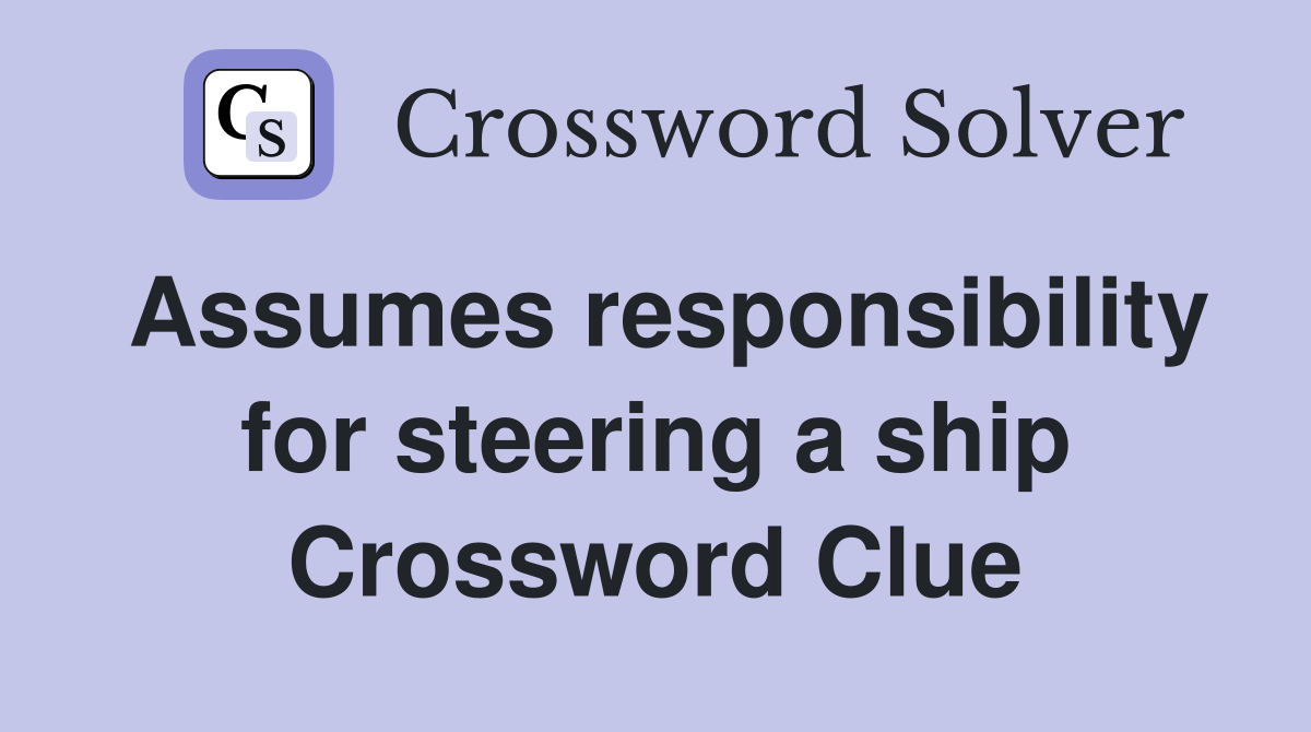 Assumes responsibility for steering a ship Crossword Clue