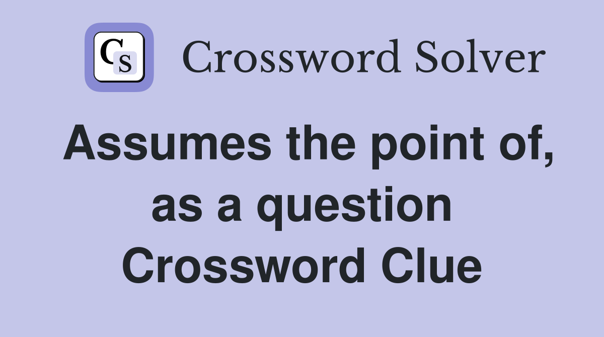 Assumes the point of, as a question Crossword Clue