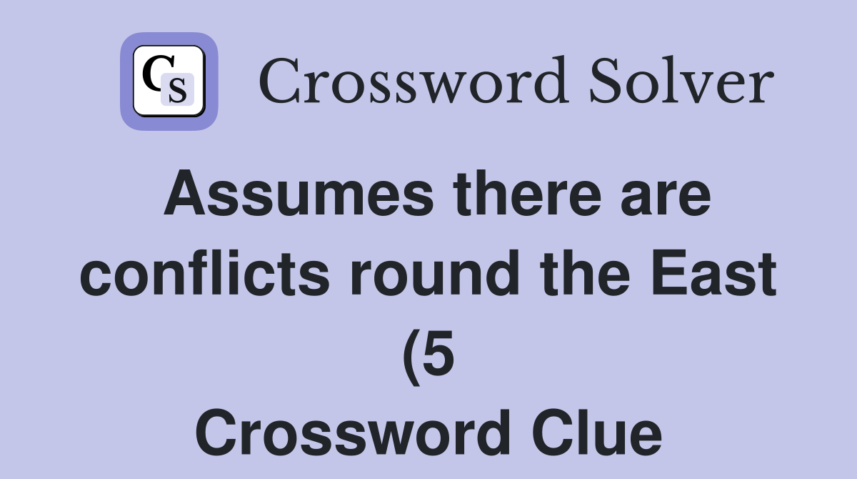 Assumes there are conflicts round the East (5) Crossword Clue Answers Assumes there are conflicts round the East (5) Crossword Clue Answers