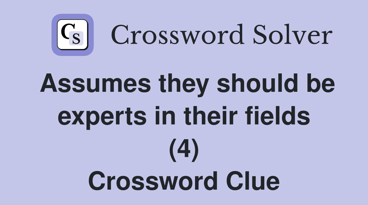 Assumes they should be experts in their fields (4) Crossword Clue