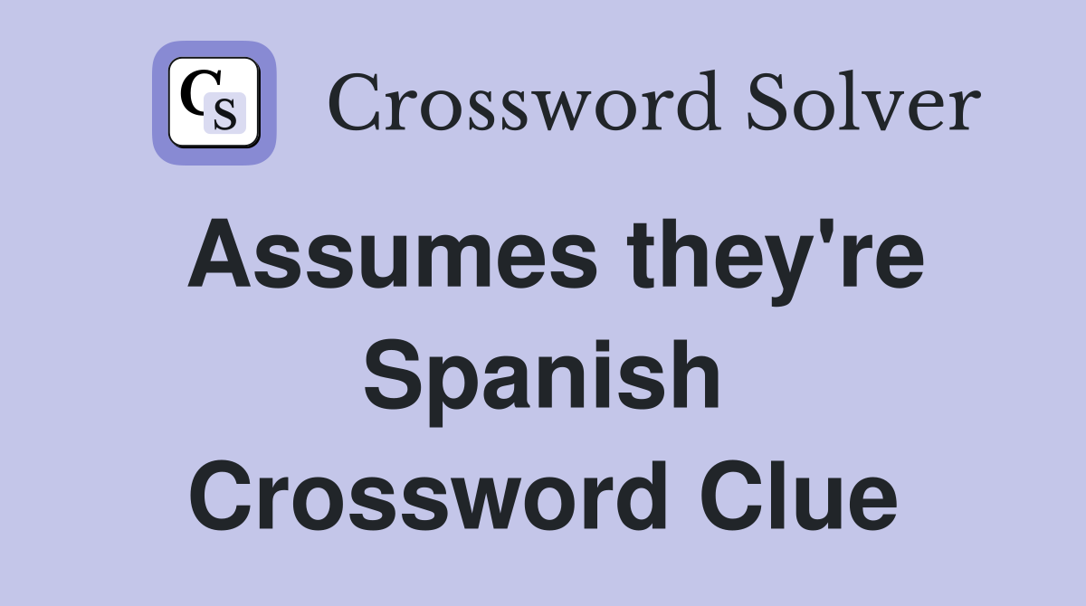 Assumes they're Spanish Crossword Clue
