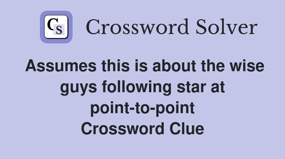 Assumes this is about the wise guys following star at point-to-point Crossword Clue