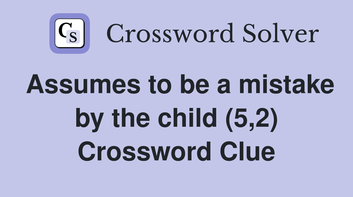 Assumes to be a mistake by the child (5,2) Crossword Clue