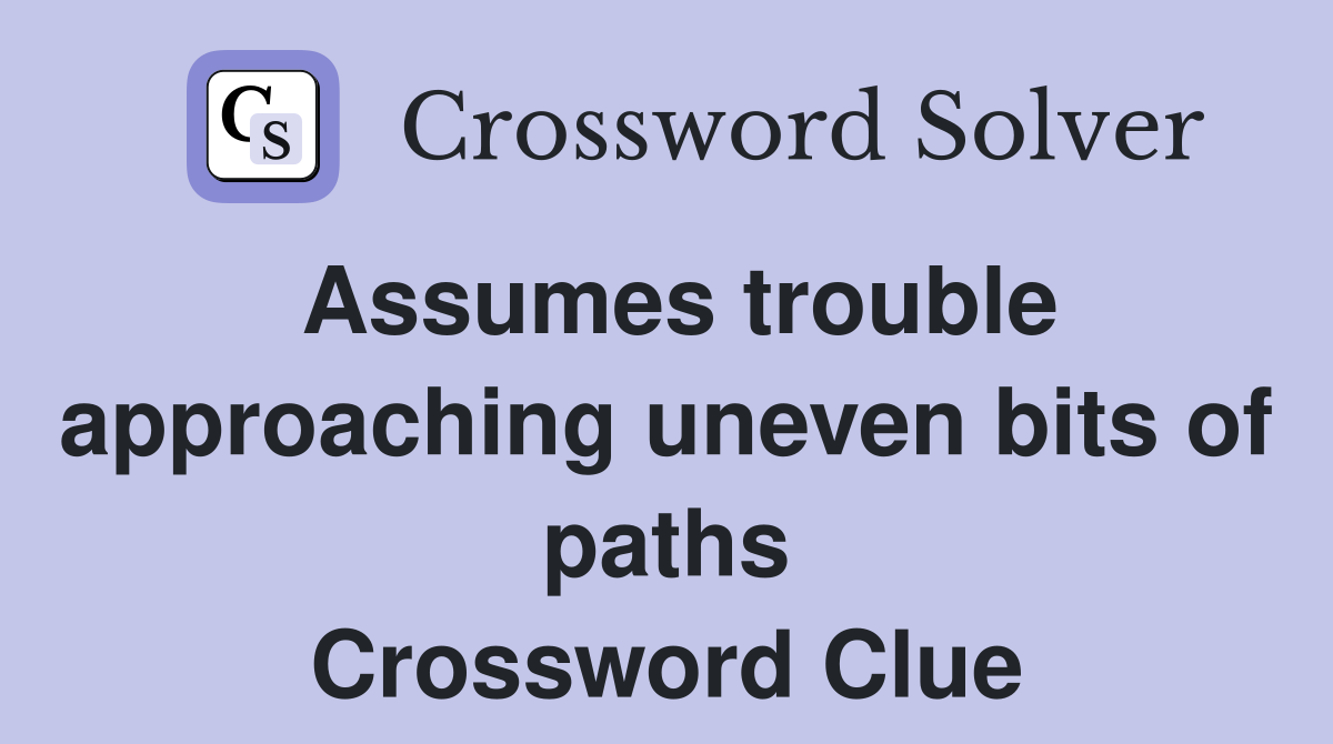 Assumes trouble approaching uneven bits of paths Crossword Clue