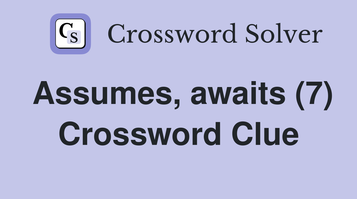 Assumes, awaits (7) Crossword Clue