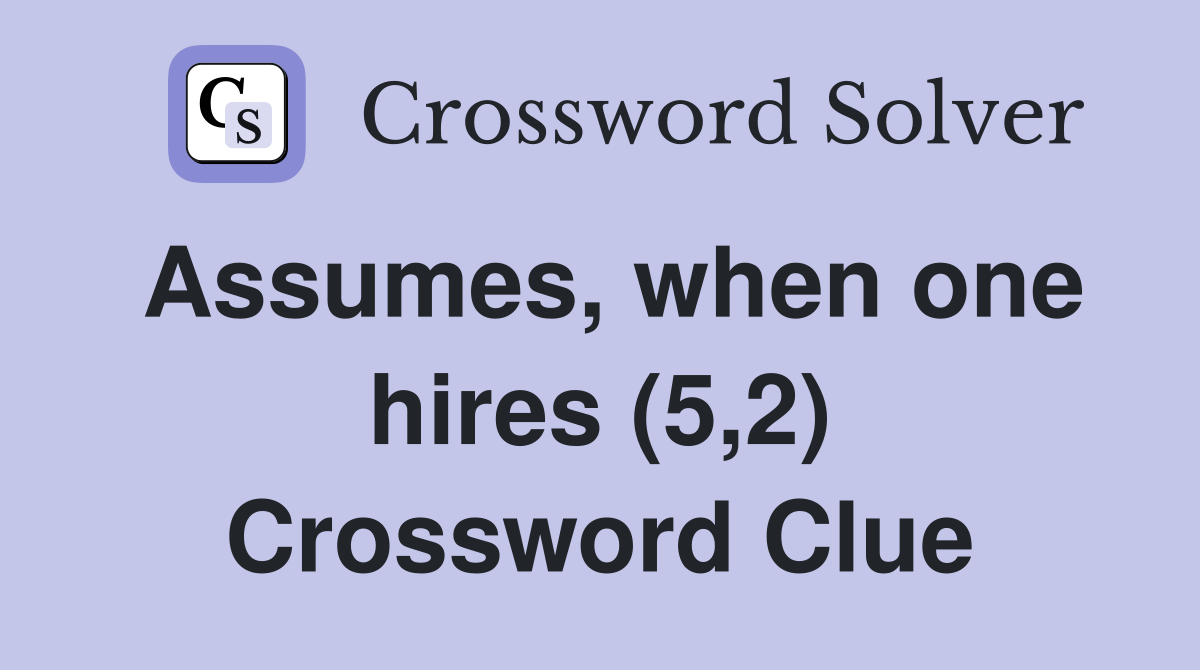Assumes, when one hires (5,2) Crossword Clue