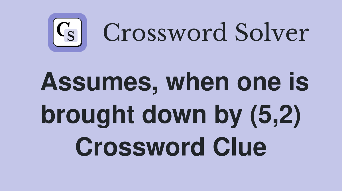 Assumes, when one is brought down by (5,2) Crossword Clue