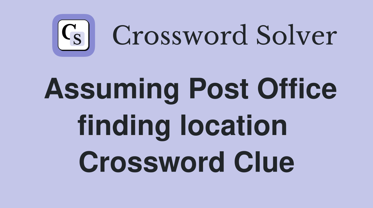 Assuming Post Office finding location  Crossword Clue