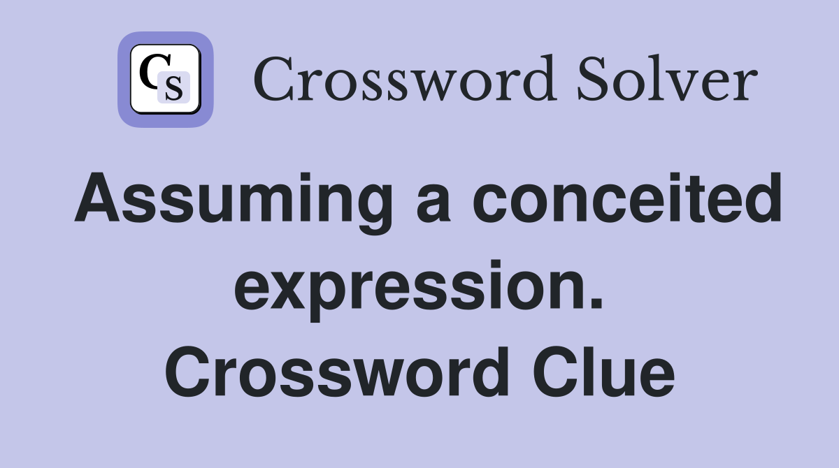 Assuming a conceited expression. Crossword Clue