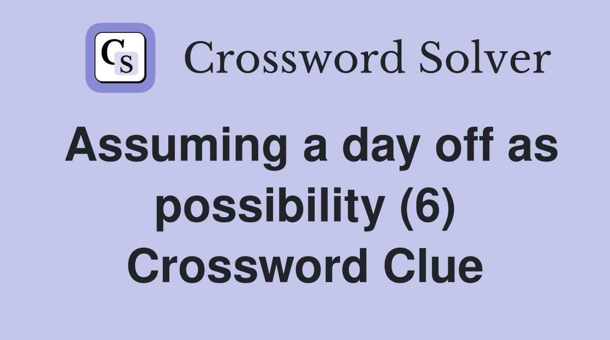 Assuming a day off as possibility (6) Crossword Clue