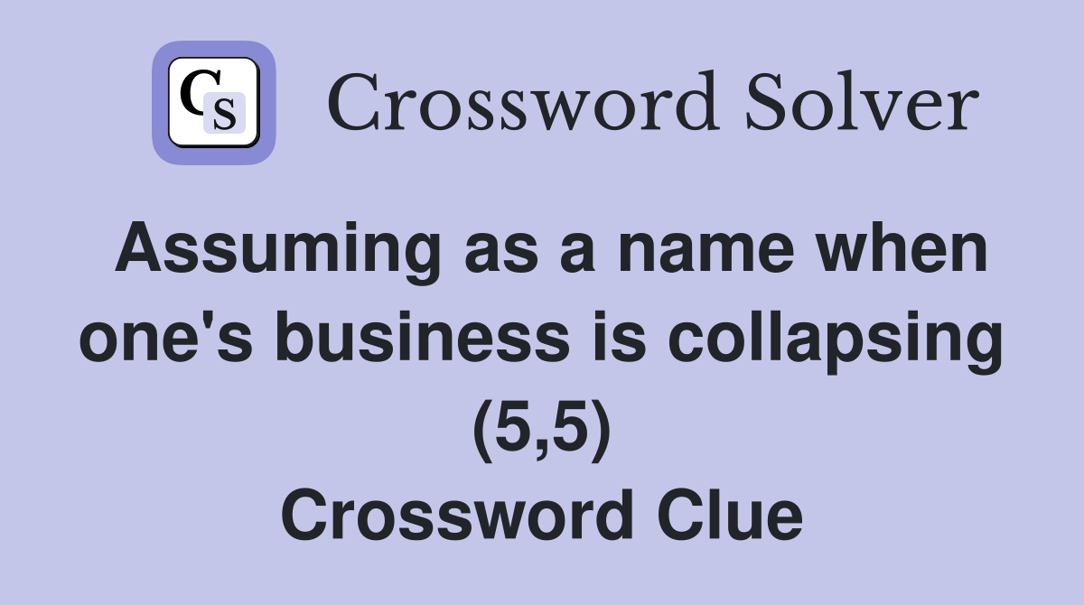 Assuming as a name when one's business is collapsing (5,5) Crossword Clue