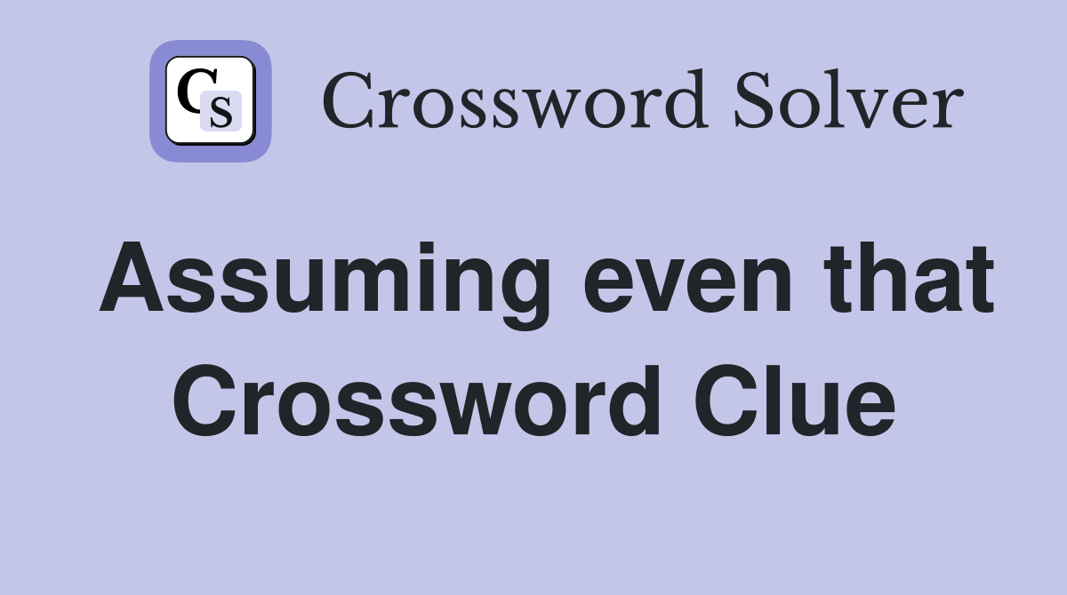 Assuming even that Crossword Clue